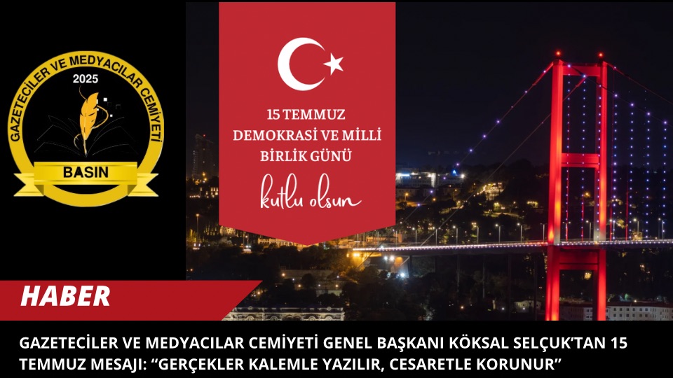 Gazeteciler ve Medyacılar Cemiyeti Genel Başkanı Köksal Selçuk’tan 15 Temmuz Mesajı: “Gerçekler Kalemle Yazılır, Cesaretle Korunur”