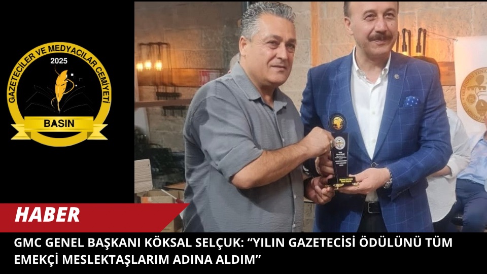 GMC Genel Başkanı Köksal Selçuk: “Yılın Gazetecisi Ödülünü Tüm Emekçi Meslektaşlarım Adına Aldım”