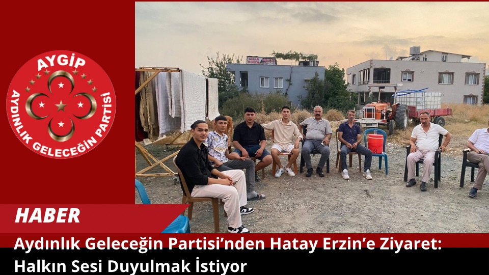 Aydınlık Geleceğin Partisi’nden Hatay Erzin’e Ziyaret: Halkın Sesi Duyulmak İstiyor