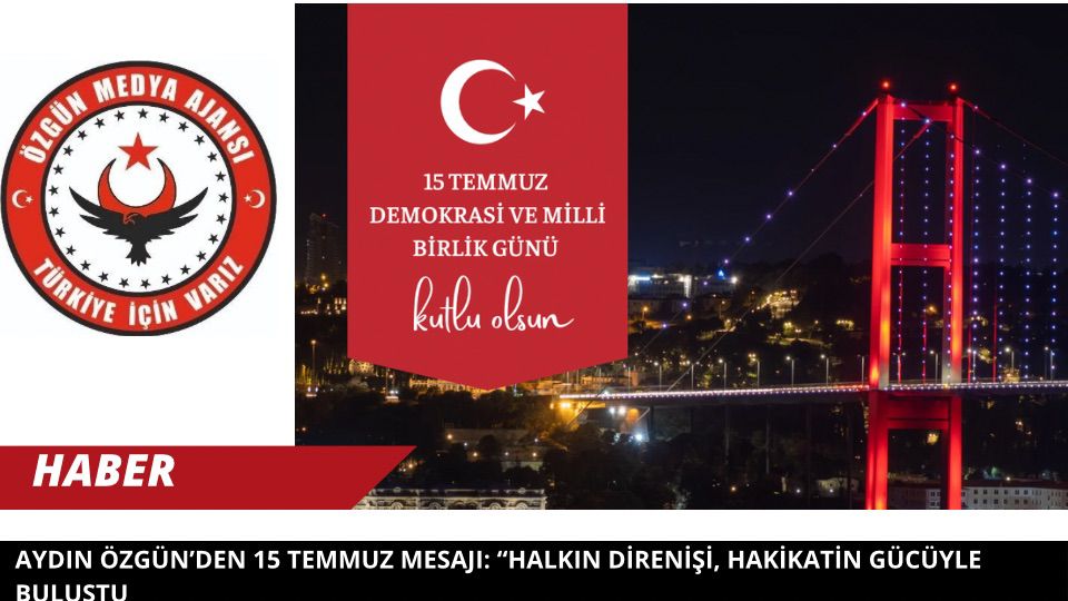 Aydın Özgün’den 15 Temmuz Mesajı: “Halkın Direnişi, Hakikatin Gücüyle Buluştu”