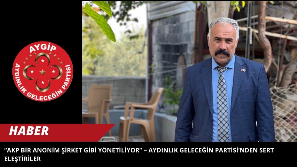 AKP Bir Anonim Şirket Gibi Yönetiliyor” – Aydınlık Geleceğin Partisi’nden Sert Eleştiriler