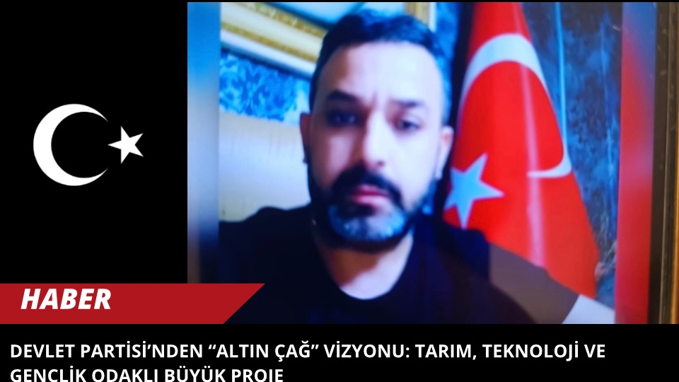 Devlet Partisi’nden “Altın Çağ” Vizyonu: Tarım, Teknoloji ve Gençlik Odaklı Büyük Proje