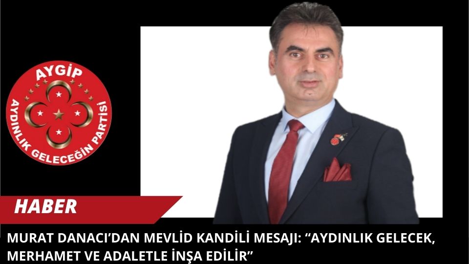 Murat Danacı’dan Mevlid Kandili Mesajı: “Aydınlık Gelecek, Merhamet ve Adaletle İnşa Edilir”